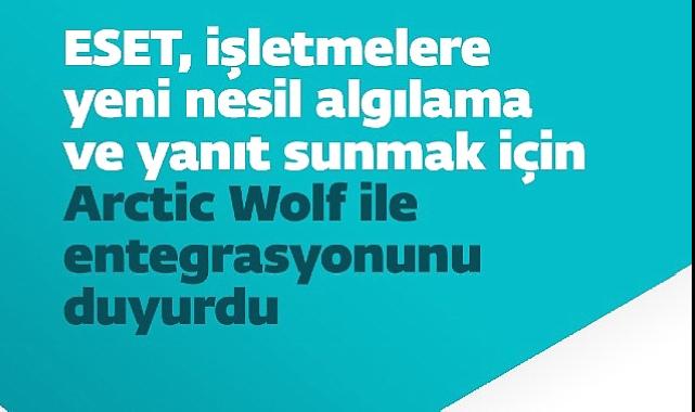 ESET, işletmelere yeni nesil algılama ve yanıt sunmak için Arctic Wolf ile entegrasyonunu duyurdu